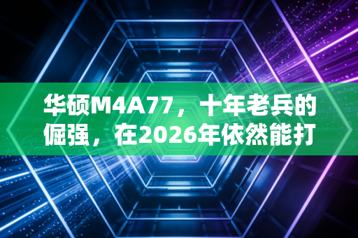 华硕M4A77，十年老兵的倔强，在2026年依然能打？