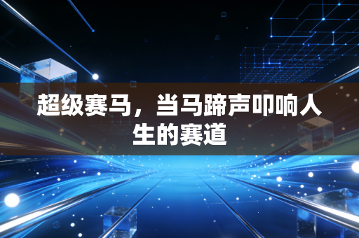 超级赛马，当马蹄声叩响人生的赛道