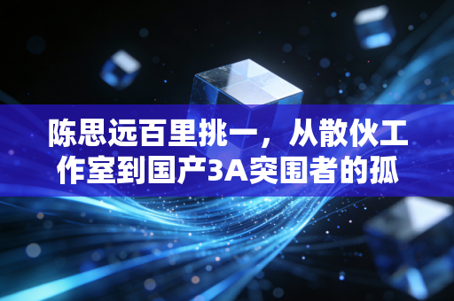 陈思远百里挑一，从散伙工作室到国产3A突围者的孤勇之路