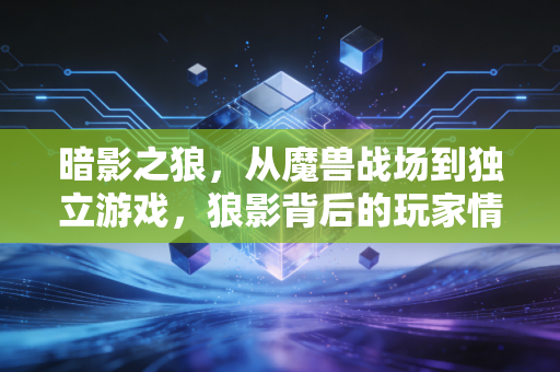 暗影之狼，从魔兽战场到独立游戏，狼影背后的玩家情怀与成长