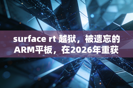 surface rt 越狱，被遗忘的ARM平板，在2026年重获自由的极客狂欢