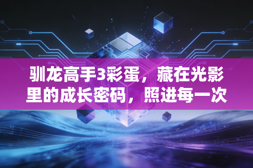 驯龙高手3彩蛋，藏在光影里的成长密码，照进每一次放手与重逢