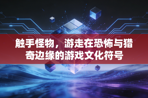 触手怪物，游走在恐怖与猎奇边缘的游戏文化符号