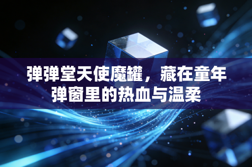 弹弹堂天使魔罐，藏在童年弹窗里的热血与温柔