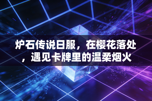 炉石传说日服，在樱花落处，遇见卡牌里的温柔烟火