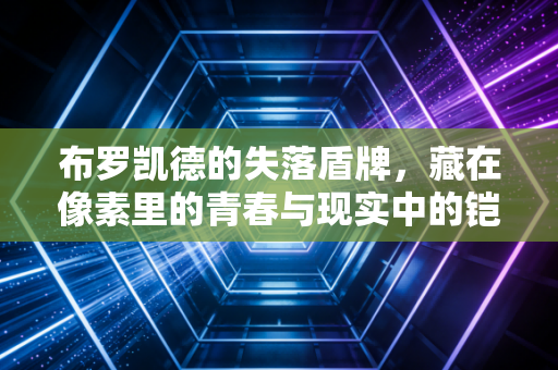 布罗凯德的失落盾牌，藏在像素里的青春与现实中的铠甲