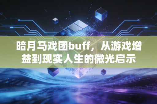暗月马戏团buff，从游戏增益到现实人生的微光启示