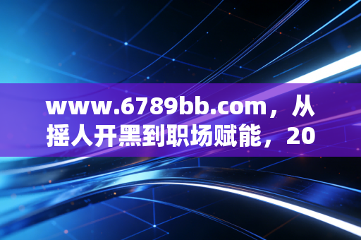 www.6789bb.com，从摇人开黑到职场赋能，2026年游戏如何定义新一代的生活方式