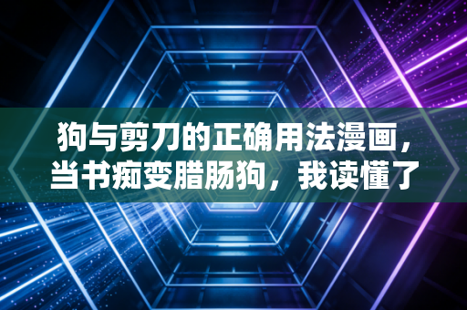 狗与剪刀的正确用法漫画，当书痴变腊肠狗，我读懂了陪伴的另一种姿态