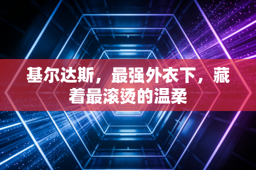 基尔达斯，最强外衣下，藏着最滚烫的温柔