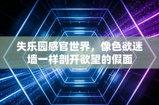 失乐园感官世界，像色欲迷墙一样剖开欲望的假面