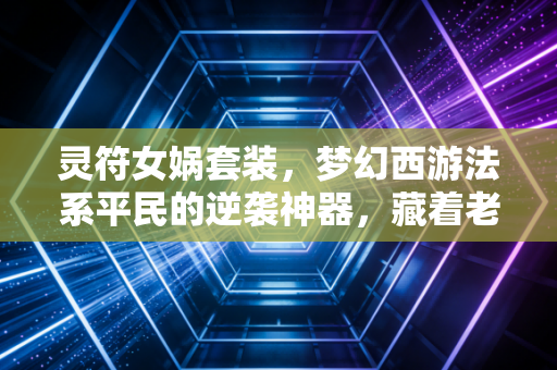 灵符女娲套装，梦幻西游法系平民的逆袭神器，藏着老玩家的青春执念