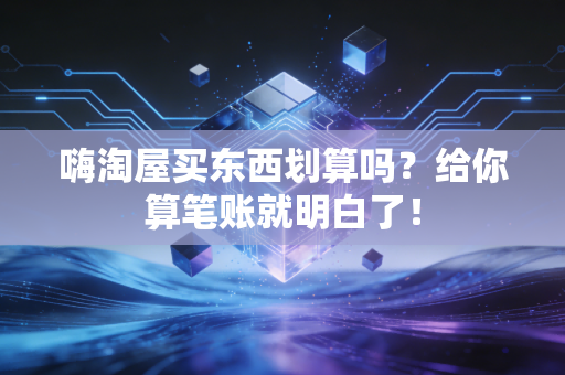 嗨淘屋买东西划算吗？给你算笔账就明白了！