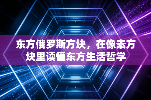 东方俄罗斯方块，在像素方块里读懂东方生活哲学