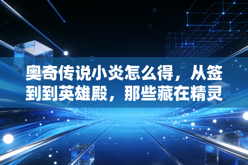 奥奇传说小炎怎么得，从签到到英雄殿，那些藏在精灵里的青春回忆