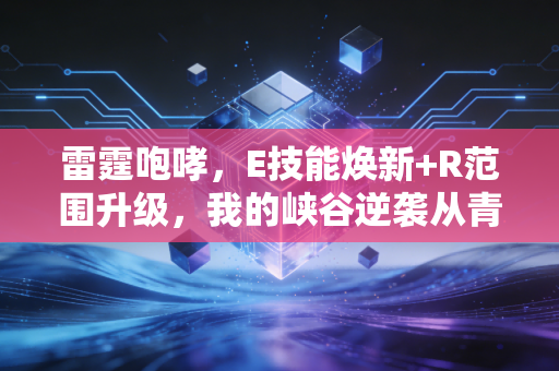 雷霆咆哮，E技能焕新+R范围升级，我的峡谷逆袭从青铜到白金