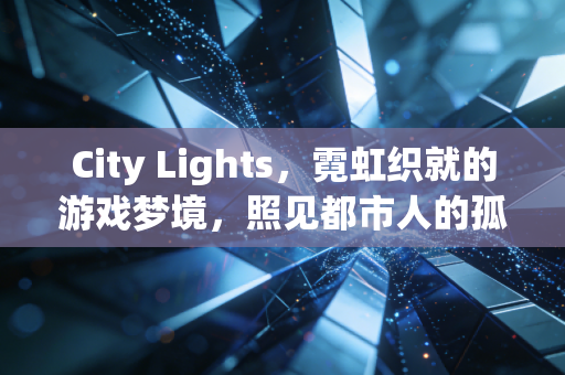 City Lights，霓虹织就的游戏梦境，照见都市人的孤独与归处