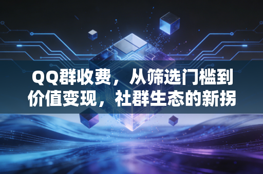 QQ群收费，从筛选门槛到价值变现，社群生态的新拐点