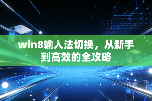 win8输入法切换，从新手到高效的全攻略