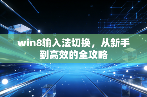 win8输入法切换，从新手到高效的全攻略