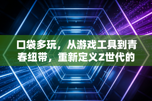 口袋多玩，从游戏工具到青春纽带，重新定义Z世代的掌上娱乐