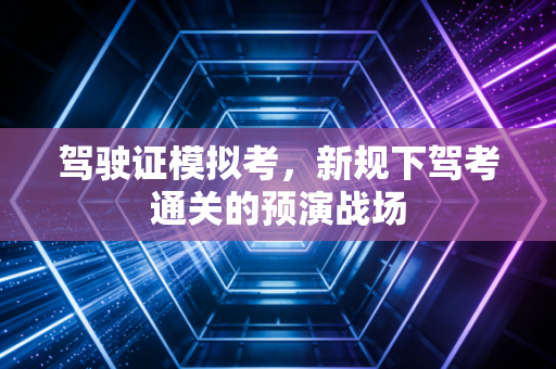 驾驶证模拟考，新规下驾考通关的预演战场