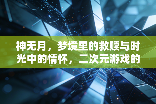 神无月，梦境里的救赎与时光中的情怀，二次元游戏的两种温度