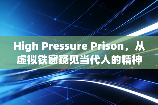 High Pressure Prison，从虚拟铁窗窥见当代人的精神囚笼