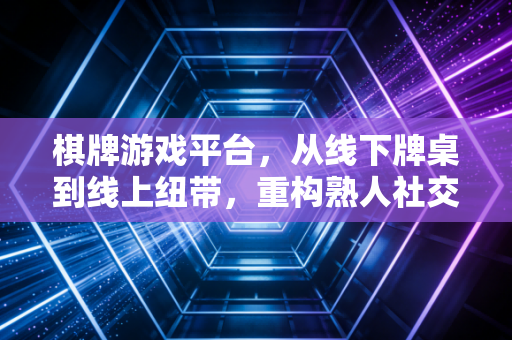 棋牌游戏平台，从线下牌桌到线上纽带，重构熟人社交的温暖版图