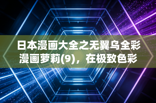 日本漫画大全之无翼乌全彩漫画萝莉(9)，在极致色彩中窥见萝莉文化的温柔与争议