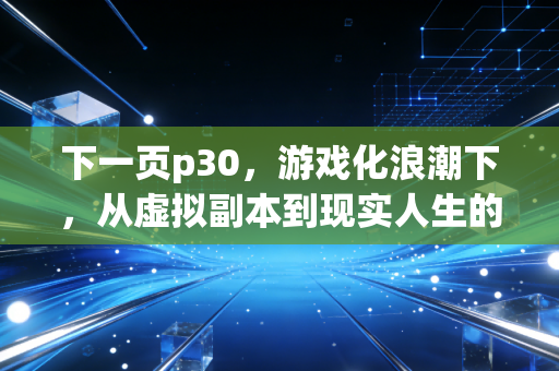 下一页p30，游戏化浪潮下，从虚拟副本到现实人生的叙事重构