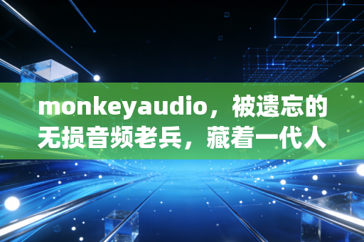 monkeyaudio，被遗忘的无损音频老兵，藏着一代人的音乐情怀