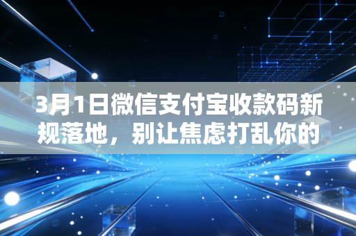 3月1日微信支付宝收款码新规落地，别让焦虑打乱你的支付节奏