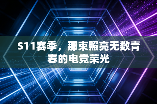 S11赛季,那束照亮无数青春的电竞荣光