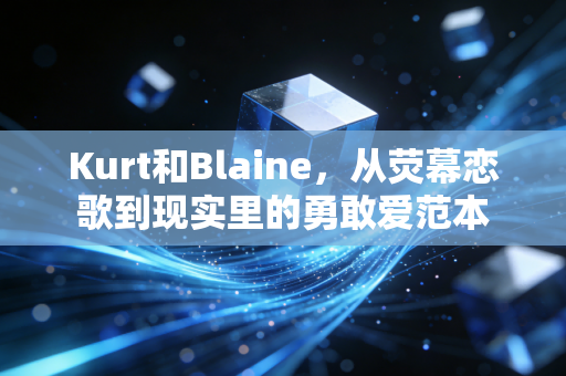 Kurt和Blaine，从荧幕恋歌到现实里的勇敢爱范本