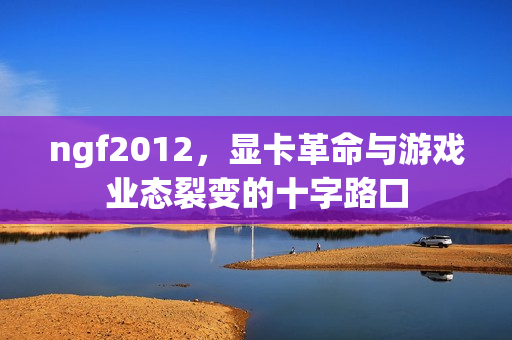 ngf2012，显卡革命与游戏业态裂变的十字路口