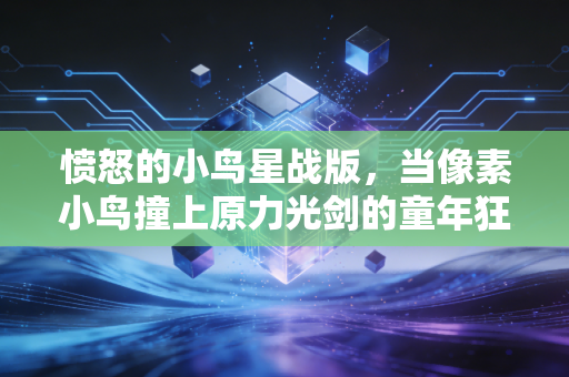 愤怒的小鸟星战版,当像素小鸟撞上原力光剑的童年狂想