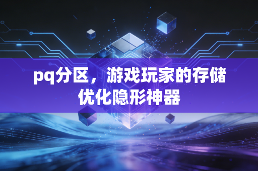 pq分区,游戏玩家的存储优化隐形神器