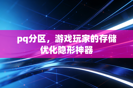 pq分区,游戏玩家的存储优化隐形神器