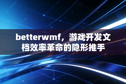 betterwmf，游戏开发文档效率革命的隐形推手