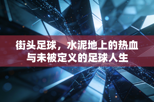 街头足球，水泥地上的热血与未被定义的足球人生