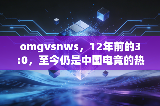 omgvsnws，12年前的3:0，至今仍是中国电竞的热血图腾