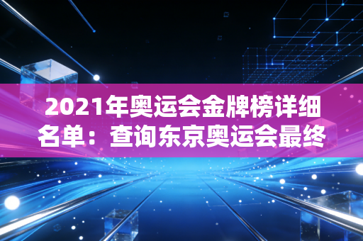 2021年奥运会金牌榜详细名单：查询东京奥运会最终名次