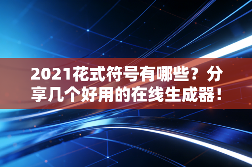 2021花式符号有哪些？分享几个好用的在线生成器！