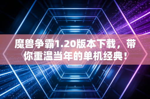 魔兽争霸1.20版本下载，带你重温当年的单机经典！
