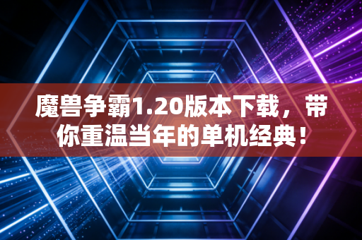 魔兽争霸1.20版本下载，带你重温当年的单机经典！