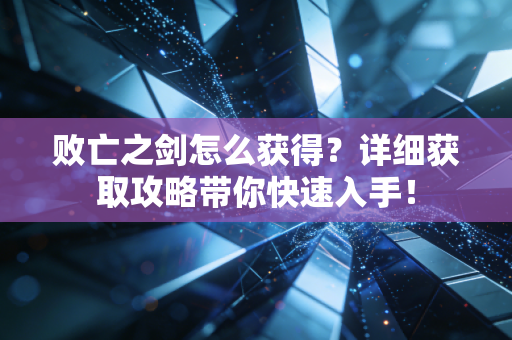 败亡之剑怎么获得？详细获取攻略带你快速入手！