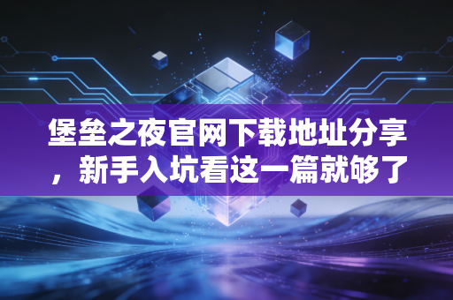 堡垒之夜官网下载地址分享，新手入坑看这一篇就够了！