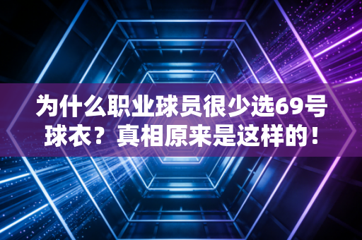 为什么职业球员很少选69号球衣？真相原来是这样的！
