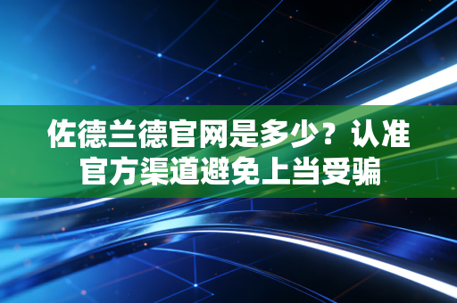 佐德兰德官网是多少？认准官方渠道避免上当受骗